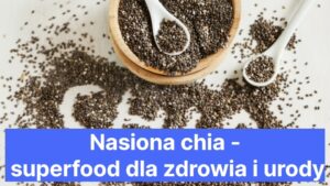 Nasiona chia - superfood dla zdrowia i urody