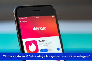 Tinder za darmo? Jak z niego korzystać i co można osiągnąć